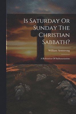 bokomslag Is Saturday Or Sunday The Christian Sabbath?