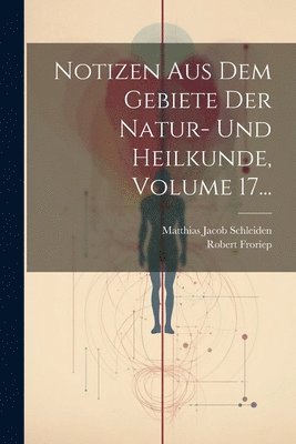 Matthias Jacob Schleiden, Robert Froriep - Notizen Aus Dem Gebiete Der Natur- Und Heilkunde, Volume 17..., Häftad