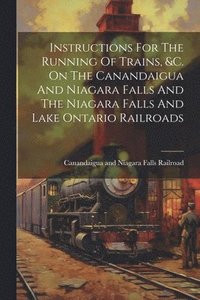 bokomslag Instructions For The Running Of Trains, &c. On The Canandaigua And Niagara Falls And The Niagara Falls And Lake Ontario Railroads