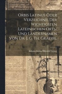 bokomslag Orbis latinus oder Verzeichnis der wichtigsten lateinischen Orts- und Lndernamen von Dr. J. G. Th. Graesse.