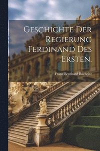 bokomslag Geschichte der Regierung Ferdinand des Ersten.