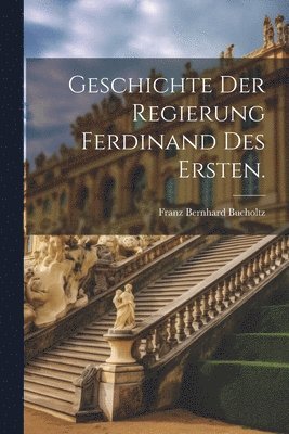 bokomslag Geschichte der Regierung Ferdinand des Ersten.