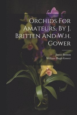 James Britten - Orchids For Amateurs, By J. Britten And W.h. Gower, Häftad