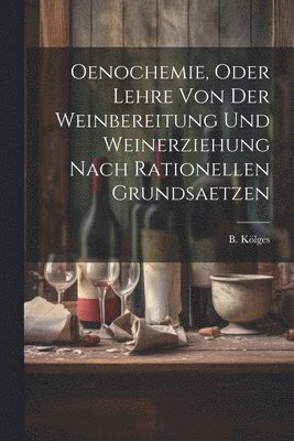 Oenochemie, Oder Lehre Von Der Weinbereitung Und Weinerziehung Nach Rationellen Grundsaetzen 1