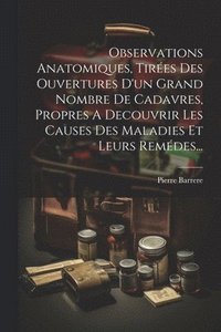 bokomslag Observations Anatomiques, Tires Des Ouvertures D'un Grand Nombre De Cadavres, Propres A Decouvrir Les Causes Des Maladies Et Leurs Remdes...