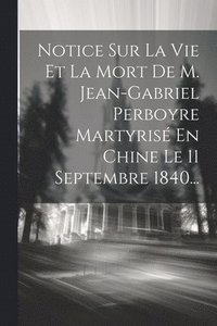 bokomslag Notice Sur La Vie Et La Mort De M. Jean-gabriel Perboyre Martyris En Chine Le 11 Septembre 1840...