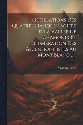 Oscillations Des Quatre Grands Glaciers De La Valle De Chamonix Et numration Des Ascensionnistes Au Mont Blanc ...... 1