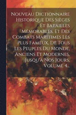 Anonymous - Nouveau Dictionnaire Historique Des Sièges Et Batailles Mémorables, Et Des Combats Maritimes Les Plus Fameux, De Tous Les Peuples Du Monde, Anciens Et Modernes, Jusqu'à Nos Jours, Volume 4..., Häftad