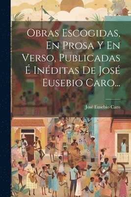 bokomslag Obras Escogidas, En Prosa Y En Verso, Publicadas  Inditas De Jos Eusebio Caro...