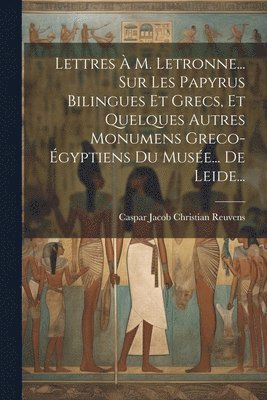 Lettres  M. Letronne... Sur Les Papyrus Bilingues Et Grecs, Et Quelques Autres Monumens Greco-gyptiens Du Muse... De Leide... 1