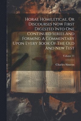 Horae Homileticae, Or Discourses Now First Digested Into One Continued Series And Forming A Commentary Upon Every Book Of The Old And New Test; Volume 11 1