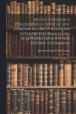 Novus Thesaurus Philologico-criticus Sive Lexicon In Lxx Et Reliquos Interpretes Graecos Ac Scriptores Apocryphos Veteris Testamenti 1