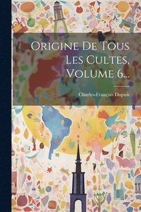 bokomslag Origine De Tous Les Cultes, Volume 6...