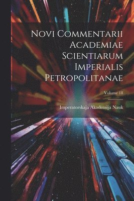 bokomslag Novi Commentarii Academiae Scientiarum Imperialis Petropolitanae; Volume 18