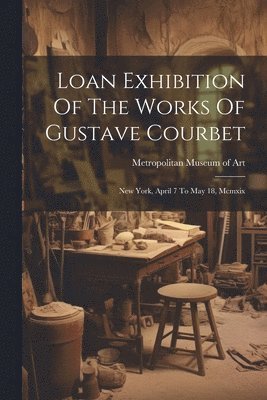 bokomslag Loan Exhibition Of The Works Of Gustave Courbet