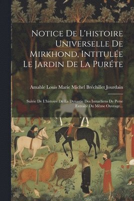 bokomslag Notice De L'histoire Universelle De Mirkhond, Intitulée Le Jardin De La Puréte