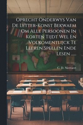 bokomslag Oprecht Onderwys Van De Letter-konst Bekwaem Om Alle Persoonen In Korten Tijdt Wel En Volkomentlijck Te Leeren Spellen Ende Lesen ......