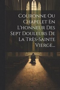 bokomslag Couronne Ou Chapelet En L'honneur Des Sept Douleurs De La Trs-sainte Vierge...