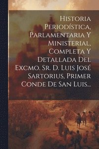 bokomslag Historia Periodstica, Parlamentaria Y Ministerial, Completa Y Detallada Del Excmo. Sr. D. Luis Jos Sartorius, Primer Conde De San Luis...