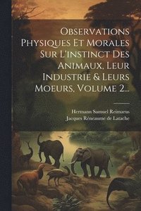 bokomslag Observations Physiques Et Morales Sur L'instinct Des Animaux, Leur Industrie & Leurs Moeurs, Volume 2...
