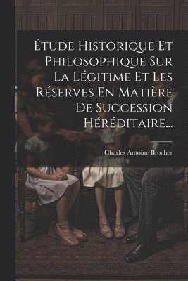 bokomslag tude Historique Et Philosophique Sur La Lgitime Et Les Rserves En Matire De Succession Hrditaire...