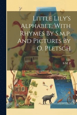 Little Lily's Alphabet, With Rhymes By S.m.p. And Pictures By O. Pletsch 1