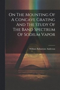 bokomslag On The Mounting Of A Concave Grating And The Study Of The Band Spectrum Of Sodium Vapor