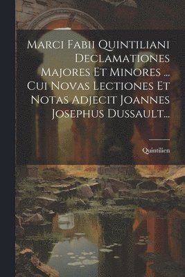 Marci Fabii Quintiliani Declamationes Majores Et Minores ... Cui Novas Lectiones Et Notas Adjecit Joannes Josephus Dussault... 1