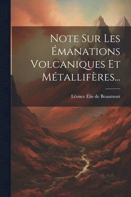 Léonce Élie de Beaumont - Note Sur Les Émanations Volcaniques Et Métallifères..., Häftad