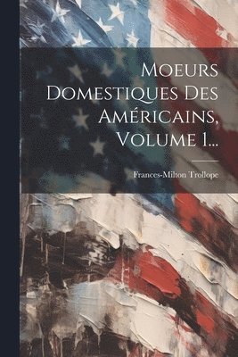 bokomslag Moeurs Domestiques Des Amricains, Volume 1...