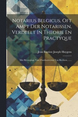 Notarius Belgicus, Oft Ampt Der Notarissen, Verdeelt In Theorie En Practyque 1