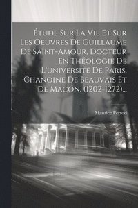 bokomslag tude Sur La Vie Et Sur Les Oeuvres De Guillaume De Saint-amour, Docteur En Thologie De L'universit De Paris, Chanoine De Beauvais Et De Macon. (1202-1272)...
