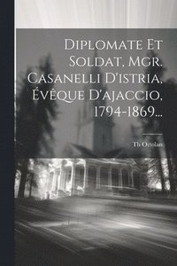 bokomslag Diplomate Et Soldat, Mgr. Casanelli D'istria, vque D'ajaccio, 1794-1869...