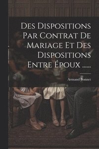 bokomslag Des Dispositions Par Contrat De Mariage Et Des Dispositions Entre poux ......