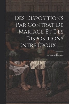 bokomslag Des Dispositions Par Contrat De Mariage Et Des Dispositions Entre Époux ......