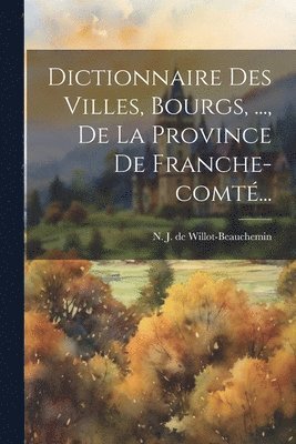 bokomslag Dictionnaire Des Villes, Bourgs, ..., De La Province De Franche-comt...