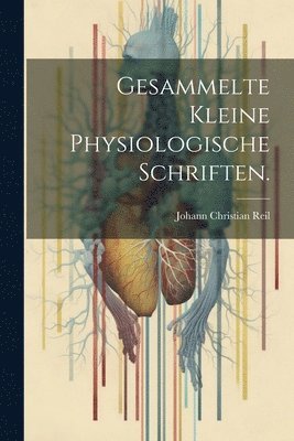 Johann Christian Reil - Gesammelte kleine physiologische Schriften., Häftad