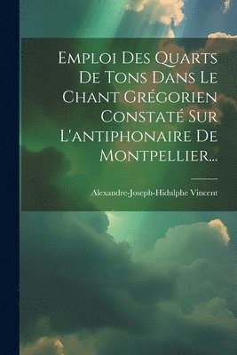 Alexandre-Joseph-Hidulphe Vincent - Emploi Des Quarts De Tons Dans Le Chant Grégorien Constaté Sur L'antiphonaire De Montpellier..., Häftad