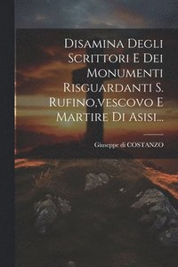 bokomslag Disamina Degli Scrittori E Dei Monumenti Risguardanti S. Rufino, vescovo E Martire Di Asisi...