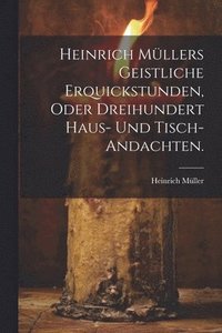 bokomslag Heinrich Mllers geistliche Erquickstunden, oder dreihundert Haus- und Tisch-Andachten.