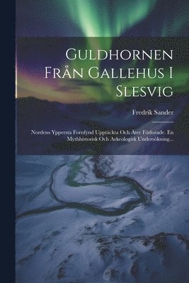 Fredrik Sander - Guldhornen Från Gallehus I Slesvig, Häftad