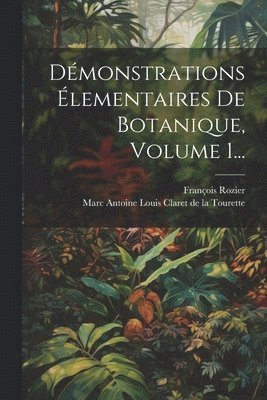 François Rozier, Marc Antoine Louis Claret de la Tourett - Démonstrations Élementaires De Botanique, Volume 1..., Häftad