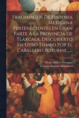 bokomslag Fragmentos De Historia Mexicana Pertenecientes En Gran Parte A La Provincia De Tlaxcala, Descubierto En Otro Tiempo Por El Caballero Boturini ......