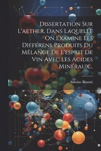 bokomslag Dissertation Sur L'aether, Dans Laquelle On Examine Les Diffrens Produits Du Mlange De L'esprit De Vin Avec Les Acides Minraux...