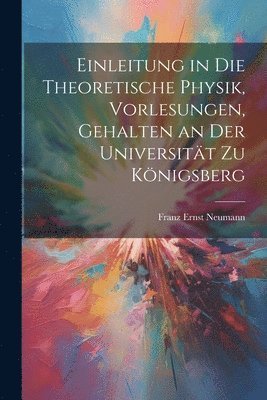 Einleitung in die theoretische Physik, Vorlesungen, gehalten an der Universitt zu Knigsberg 1