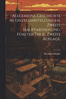 Allgemeine Geschichte in Einzeldarstellungen. Zweite Hauptabtheilung. Fnfter Theil. Zweite Auflage. 1