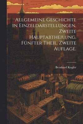 Bernhard Kugler - Allgemeine Geschichte in Einzeldarstellungen. Zweite Hauptabtheilung. Fünfter Theil. Zweite Auflage., Häftad