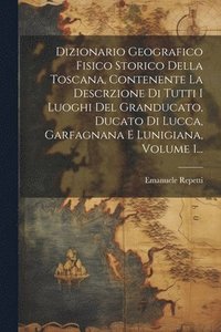bokomslag Dizionario Geografico Fisico Storico Della Toscana, Contenente La Descrzione Di Tutti I Luoghi Del Granducato, Ducato Di Lucca, Garfagnana E Lunigiana, Volume 1...