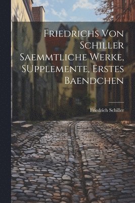 Friedrichs von Schiller saemmtliche Werke, SUpplemente, erstes Baendchen 1