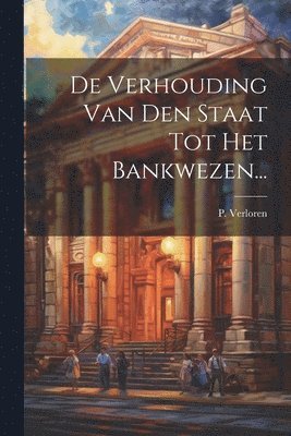 P Verloren, P. Verloren - De Verhouding Van Den Staat Tot Het Bankwezen..., Häftad
